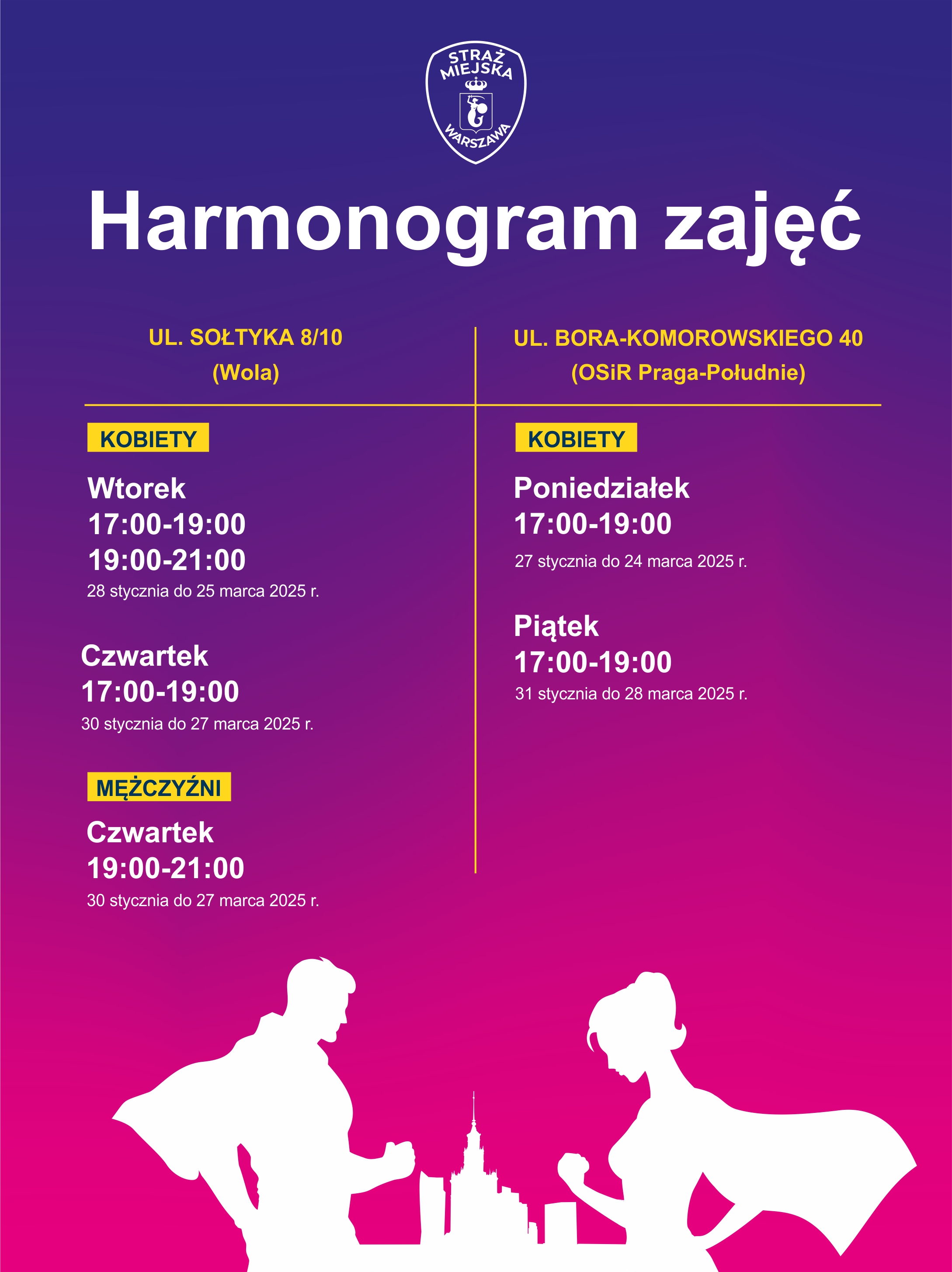 Harmonogram zajęć samoobrony przy ul. Sołtyka 8/10 kobiet od 28 stycznia do 25 marca we wtorki w godzinach 17:00–19:00 i 19:00–21:00; w czwartki od 30 stycznia do 27 marca w godzinach od 17:00–19:00 natomiast mężczyzn od 30 stycznia do 27 marca, w czwartki w godzinach 19:00–21:00. Harmonogram zajęć kobiet przy ul. Bora-Komorowskiego 40 od 27 stycznia do 24 marca w poniedziałki w godzinach 17:00–19:00 oraz od 31 stycznia do 28 marca w piątki w godzinach 17:00–19:00.